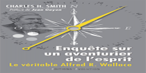 Livre : 'Enquête sur un aventurier de l'esprit - Le véritable Alfred Russel Wallace'